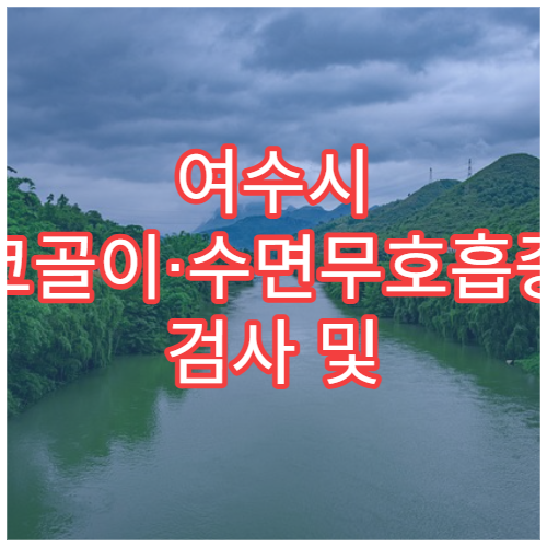 여수시 코골이·수면무호흡증 검사 및 치료 병원 추천