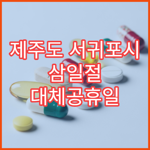 제주도 서귀포시 삼일절 대체공휴일 당번 약국 문 여는 곳 연휴 영업 해열제 진통제 응급약 구입 가능