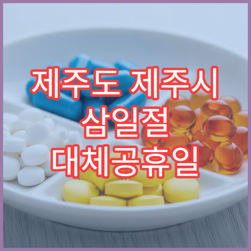 제주도 제주시 삼일절 대체공휴일 당번 약국 문 여는 곳 연휴 영업 감기약 소화제 처방전 조제 안내​