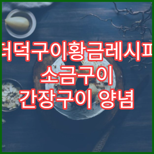 더덕구이황금레시피 소금구이 간장구이 양념 비교 맛있게 굽기