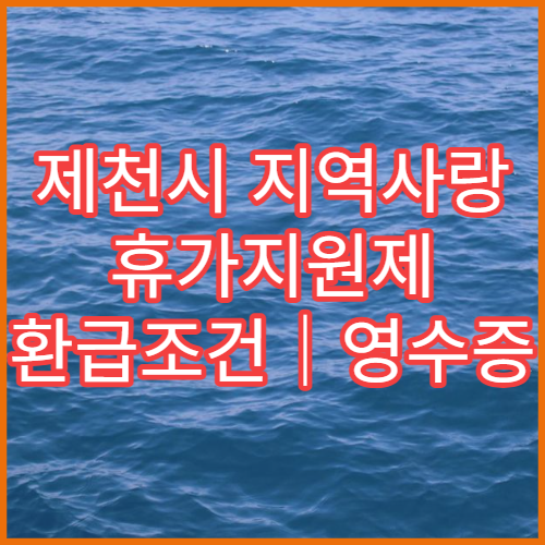 제천시 지역사랑 휴가지원제 환급조건｜영수증 제출 방법 총정리